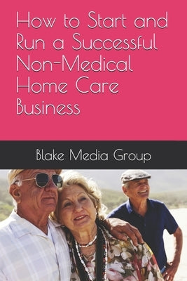 How to Start and Run a Successful Non-Medical Home Care Business Paperback Independently Published