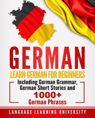 German: Learn German for Beginners Including German Grammar, German Short Stories and 1000+ German Phrases Paperback Createspace Independent Publishing Platform