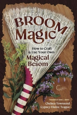 Broom Magic: How to Craft & Use Your Own Magical Besom by Townsend, Chelsea