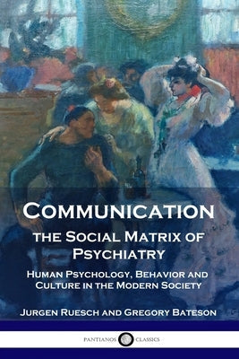 Communication, the Social Matrix of Psychiatry: Human Psychology, Behavior and Culture in the Modern Society Paperback Pantianos Classics