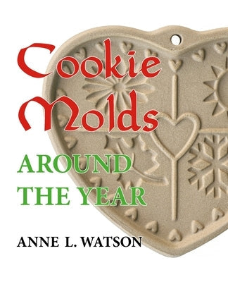 Cookie Molds Around the Year: An Almanac of Molds, Cookies, and Other Treats for Christmas, New Year's, Valentine's Day, Easter, Halloween, Thanksgi Paperback Next River Books