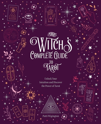 The Witch's Complete Guide to Tarot: Unlock Your Intuition and Discover the Power of Tarot by Patti, Wigington