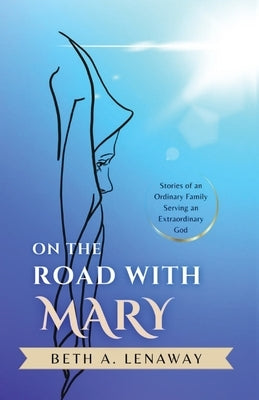 On the Road with Mary: Stories of an Ordinary Family Serving an Extraordinary God Paperback Beth a Lenaway