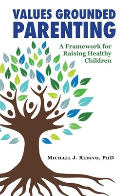 Values Grounded Parenting: A Framework for Raising Healthy Children Paperback Michael J Redivo, Ph.D., Pllc