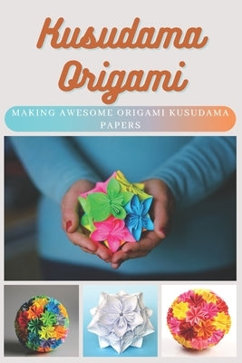 Kusudama Origami: Making Awesome Origami Kusudama Papers Paperback Independently Published