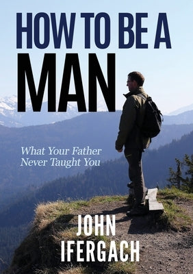 How To Be A Man: What Your Father Never Taught You Paperback All Total Coaching