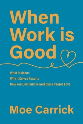 When Work is Good: What it Means, Why it Drives Results, How You Can Build a Workplace People Love. Paperback Moementum, Inc.