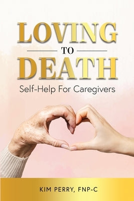 Loving to Death: Self-Help for Caregivers by Perry, Kim