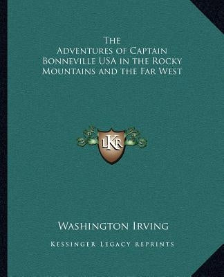 The Adventures of Captain Bonneville USA in the Rocky Mountains and the Far West Paperback Kessinger Publishing