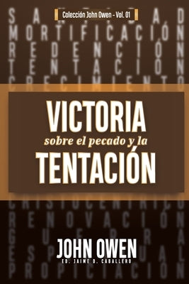 Victoria sobre el pecado y la tentación: La mortificación del pecado, sus causas y curas by Caballero, Jaime D.