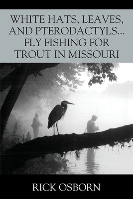 White Hats, Leaves, and Pterodactyls...Fly Fishing for Trout in Missouri Paperback Outskirts Press