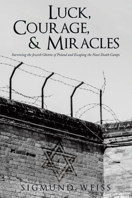 Luck, Courage, & Miracles: Surviving the Jewish Ghettos of Poland and Escaping the Nazi Death Camps Paperback Archway Publishing