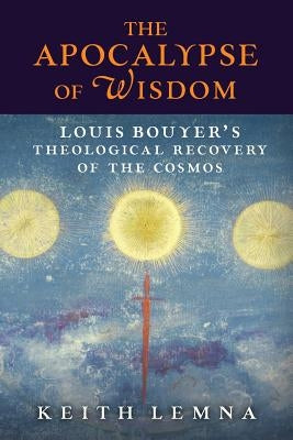 The Apocalypse of Wisdom: Louis Bouyer's Theological Recovery of the Cosmos Paperback Angelico Press