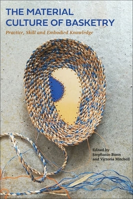 The Material Culture of Basketry: Practice, Skill and Embodied Knowledge Paperback Bloomsbury Visual Arts