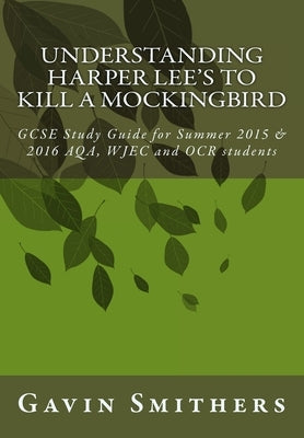 Understanding Harper Lee's To Kill a Mockingbird: GCSE Study Guide for Summer 2015 & 2016 AQA, WJEC and OCR students Paperback Createspace Independent Publishing Platform