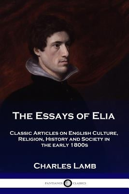 The Essays of Elia: Classic Articles on English Culture, Religion, History and Society in the early 1800s Paperback Pantianos Classics