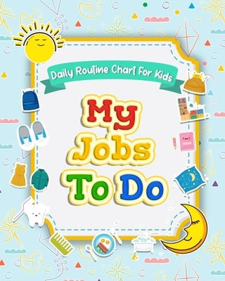 My Jobs to Do Daily Routine Chart for Kids: Routine Chore Chart for Morning and Bedtime Kids Can Keep Track of Their Daily Routine Paperback Independently Published