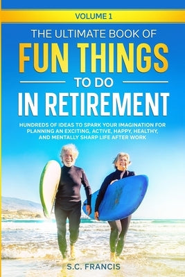 The Ultimate Book of Fun Things to Do in Retirement Volume 1: Hundreds of ideas to spark your imagination for planning an exciting, active, happy, hea Paperback Into the Unknown Publishing
