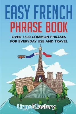 Easy French Phrase Book: Over 1500 Common Phrases For Everyday Use And Travel Paperback Lingo Mastery