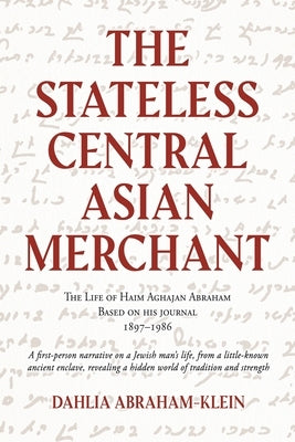 The Stateless Central Asian Merchant: The Life of Haim Aghajan Abraham Based on his Journal 1897-1986 by Abraham-Klein, Dahlia