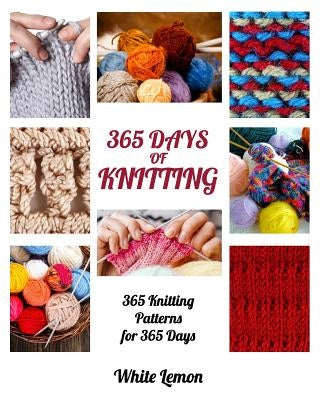 Knitting: 365 Days of Knitting: 365 Knitting Patterns for 365 Days (Knitting, Knitting Patterns, DIY Knitting, Knitting Books, K Paperback Createspace Independent Publishing Platform