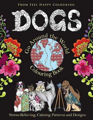 Dogs Go Around the World Colouring Book: Fun Dog Coloring Books for Adults and Kids 10+ for Relaxation and Stress-Relief Paperback Feel Happy Books