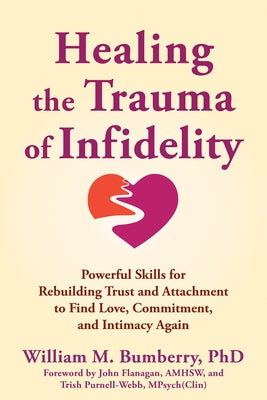 Healing the Trauma of Infidelity: Powerful Skills for Rebuilding Trust and Attachment to Find Love, Commitment, and Intimacy Again by Bumberry, William M.