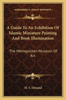A Guide To An Exhibition Of Islamic Miniature Painting And Book Illumination: The Metropolitan Museum Of Art Paperback Kessinger Publishing