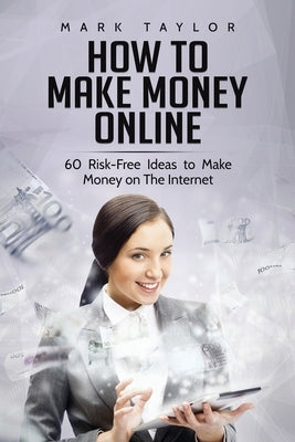 How to Make Money Online: 60 Risk-Free Ideas to Make Money on The Internet by Taylor, Mark