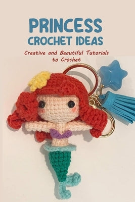 Princess Crochet Ideas: Creative and Beautiful Tutorials to Crochet: Step by Step Guide to Crochet Disney Character Paperback Independently Published