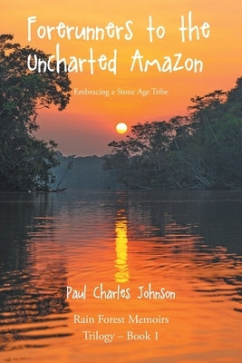 Forerunners to the Uncharted Amazon: Embracing a Stone Age Tribe Paperback Christian Faith Publishing
