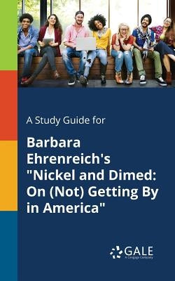 A Study Guide for Barbara Ehrenreich's "Nickel and Dimed: On (Not) Getting By in America" Paperback Gale, Study Guides