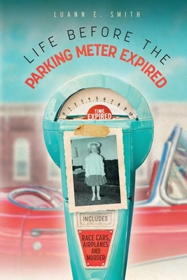 Life Before the Parking Meter Expired: Includes Race Cars, Airplanes, and Murder Paperback Luann Smith
