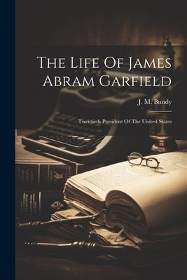 The Life Of James Abram Garfield: Twentieth President Of The United States Paperback Legare Street Press