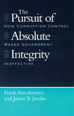 The Pursuit of Absolute Integrity: How Corruption Control Makes Government Ineffective by Anechiarico, Frank
