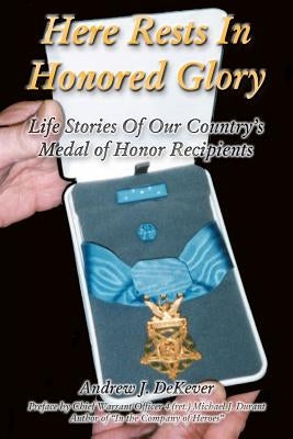 Here Rests In Honored Glory: Life Stories Of Our Country's Medal Of Honor Recipients Paperback Createspace Independent Publishing Platform