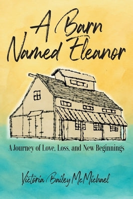 A Barn Named Eleanor: A Journey of Love, Loss and New Beginnings by Bailey McMichael, Victoria