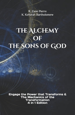 The Alchemy of the Sons of God: Engage the Power that Transforms & The Mechanics of the Transformation 4 in 1 Edition by K. Keturah Bartholomew, R. Zane Pierre