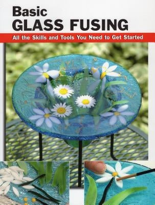 Basic Glass Fusing: All the Skills and Tools You Need to Get Started Paperback Stackpole Books