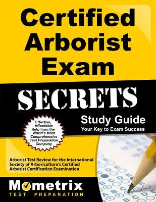 Certified Arborist Exam Secrets Study Guide: Arborist Test Review for the International Society of Arboriculture's Certified Arborist Certification Ex Paperback Mometrix Media LLC