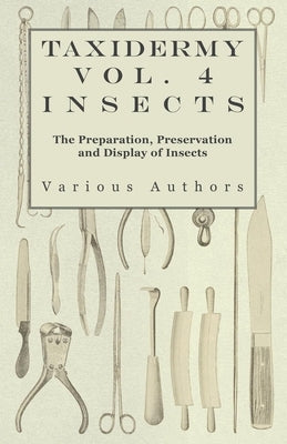Taxidermy Vol. 4 Insects - The Preparation, Preservation and Display of Insects Paperback Thackeray Press