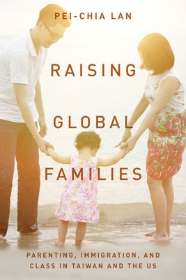 Raising Global Families: Parenting, Immigration, and Class in Taiwan and the Us Paperback Stanford University Press