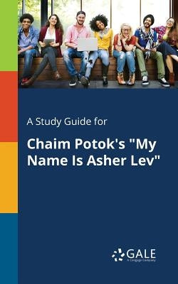 A Study Guide for Chaim Potok's "My Name Is Asher Lev" Paperback Gale, Study Guides
