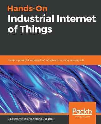Hands-On Industrial Internet of Things: Create a powerful Industrial IoT infrastructure using Industry 4.0 Paperback Packt Publishing