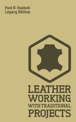 Leather Working With Traditional Projects (Legacy Edition): A Classic Practical Manual For Technique, Tooling, Equipment, And Plans For Handcrafted It Paperback Doublebit Press