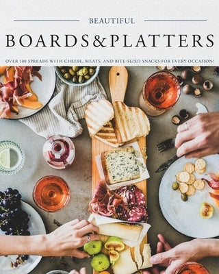 Beautiful Boards & Platters: Over 100 Spreads with Cheese, Meats, and Bite-Sized Snacks for Every Occasion! (Includes Over 100 Perfect Spreads and Paperback Appleseed Press