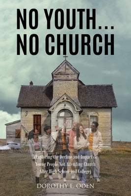 No Youth...No Church: (Exploring the Decline and Impact of Young People Not Attending Church After High School and College) Paperback Christian Faith Publishing