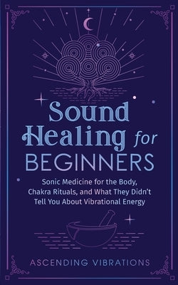 Sound Healing For Beginners: Sonic Medicine for the Body, Chakra Rituals and What They Didn't Tell You About Vibrational Energy by Vibrations, Ascending
