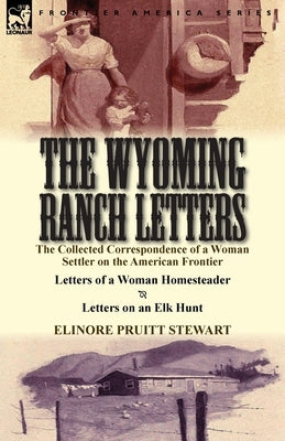 The Wyoming Ranch Letters: The Collected Correspondence of a Woman Settler on the American Frontier-Letters of a Woman Homesteader & Letters on a Paperback Leonaur Ltd