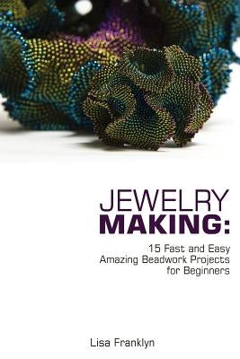 Jewelry Making: 15 Fast and Easy Amazing Beadwork Projects for Beginners: (Jewelry Making And Beading, Handmade Jewelry, DIY Jewelry M Paperback Createspace Independent Publishing Platform